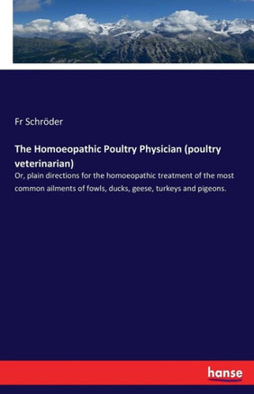 The Homoeopathic Poultry Physician (poultry veterinarian): Or, plain directions for the homoeopathic treatment of the most common ailments of fowls, d