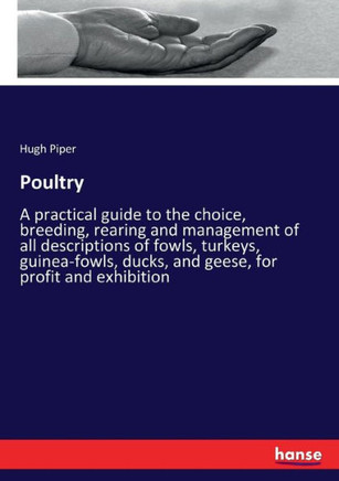Poultry: A practical guide to the choice, breeding, rearing and management of all descriptions of fowls, turkeys, guinea-fowls,