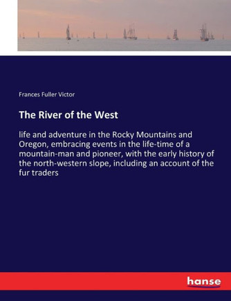 The River of the West: life and adventure in the Rocky Mountains and Oregon, embracing events in the life-time of a mountain-man and pioneer,
