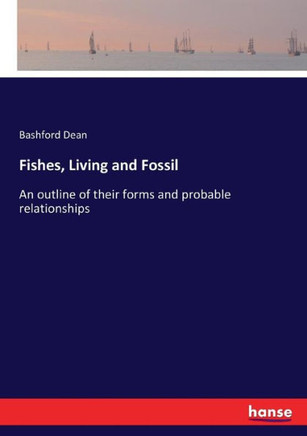 Fishes, Living and Fossil: An outline of their forms and probable relationships
