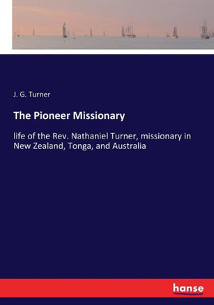 The Pioneer Missionary: life of the Rev. Nathaniel Turner, missionary in New Zealand, Tonga, and Australia