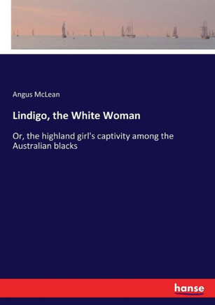 Lindigo, the White Woman: Or, the highland girl's captivity among the Australian blacks