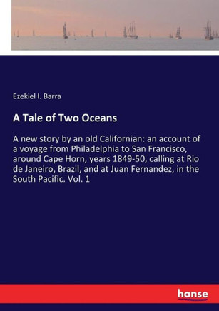 A Tale of Two Oceans: A new story by an old Californian: an account of a voyage from Philadelphia to San Francisco, around Cape Horn, years