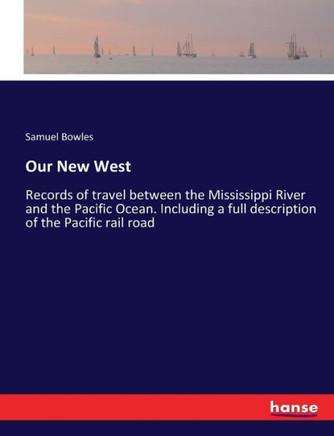 Our New West: Records of travel between the Mississippi River and the Pacific Ocean. Including a full description of the Pacific rai