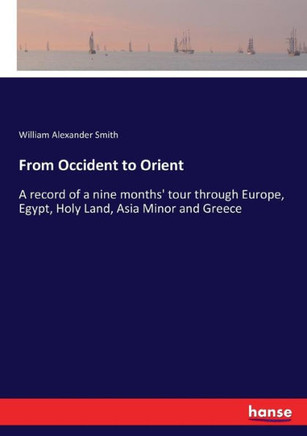 From Occident to Orient: A record of a nine months' tour through Europe, Egypt, Holy Land, Asia Minor and Greece