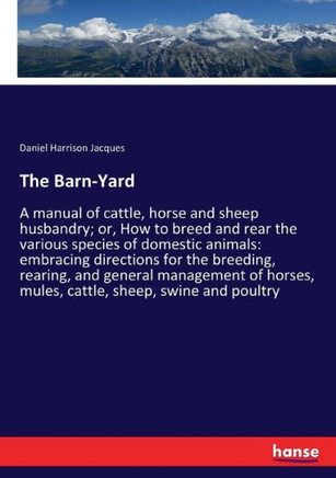 The Barn-Yard: A manual of cattle, horse and sheep husbandry; or, How to breed and rear the various species of domestic animals: embr