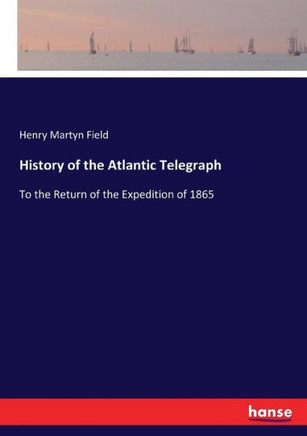 History of the Atlantic Telegraph: To the Return of the Expedition of 1865