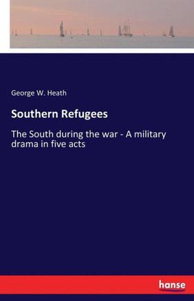 Southern Refugees: The South during the war - A military drama in five acts