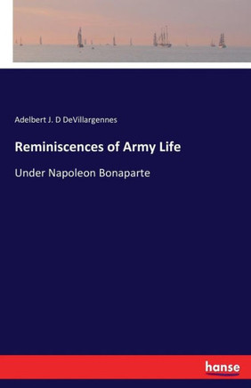 Reminiscences of Army Life: Under Napoleon Bonaparte