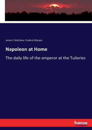 Napoleon at Home: The daily life of the emperor at the Tuileries