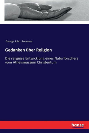 Gedanken ?ber Religion: Die religi?se Entwicklung eines Naturforschers vom Atheismuszum Christentum