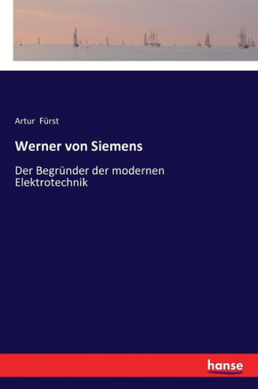 Werner von Siemens: Der Begr?nder der modernen Elektrotechnik