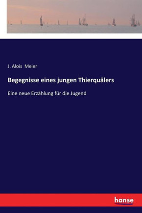 Begegnisse eines jungen Thierqu?lers: Eine neue Erz?hlung f?r die Jugend