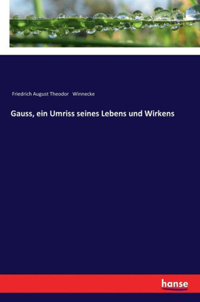 Gauss, ein Umriss seines Lebens und Wirkens Gauss, ein Umriss seines Lebens und Wirkens