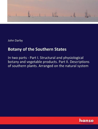 Botany of the Southern States: In two parts - Part I. Structural and physiological botany and vegetable products. Part II. Descriptions of southern p