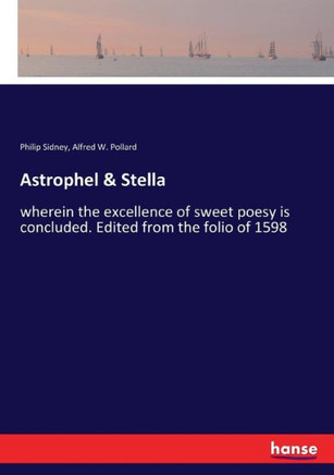 Astrophel & Stella: wherein the excellence of sweet poesy is concluded. Edited from the folio of 1598