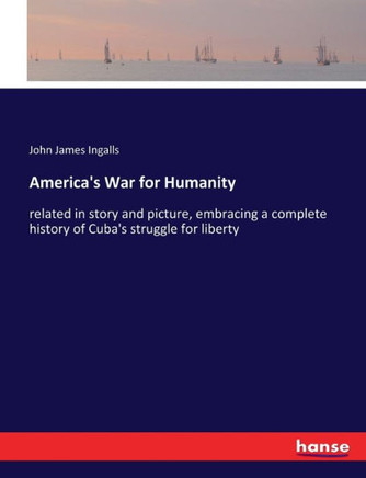 America's War for Humanity: related in story and picture, embracing a complete history of Cuba's struggle for liberty