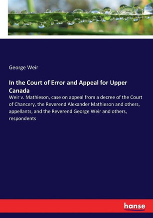 In the Court of Error and Appeal for Upper Canada: Weir v. Mathieson, case on appeal from a decree of the Court of Chancery, the Reverend Alexander Ma