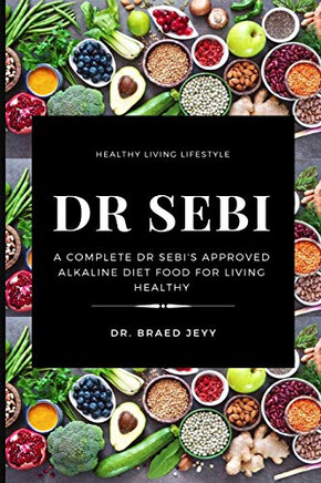 Dr Sebi: A Complete Dr Sebi's Approved Alkaline Diet for Living Healthy Dr Sebi: A Complete Dr Sebi's Approved Alkaline Diet for Living Healthy