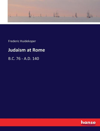 Judaism at Rome: B.C. 76 - A.D. 140