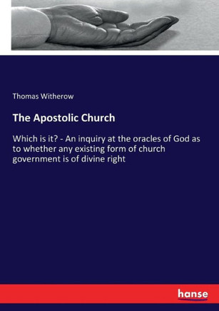 The Apostolic Church: Which is it? - An inquiry at the oracles of God as to whether any existing form of church government is of divine righ