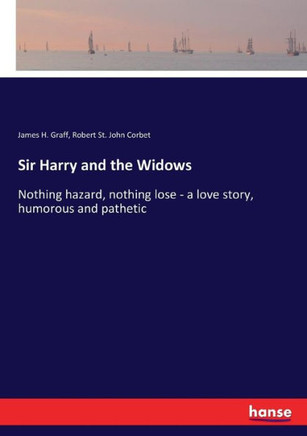 Sir Harry and the Widows: Nothing hazard, nothing lose - a love story, humorous and pathetic