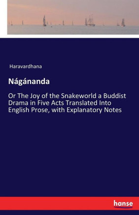 N?g?nanda: Or The Joy of the Snakeworld a Buddist Drama in Five Acts Translated Into English Prose, with Explanatory Notes