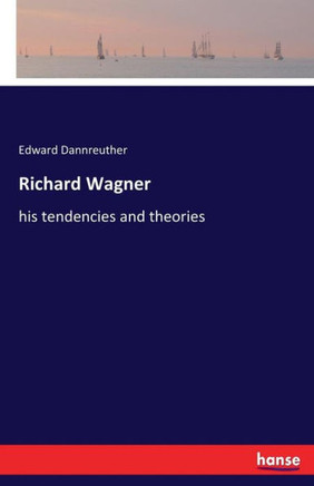 Richard Wagner: his tendencies and theories