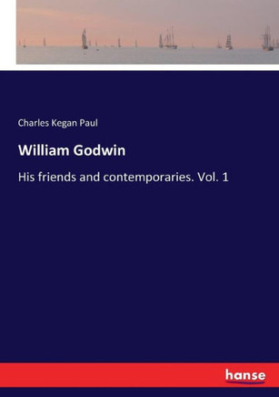 William Godwin: His friends and contemporaries. Vol. 1