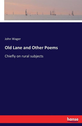 Old Lane and Other Poems: Chiefly on rural subjects