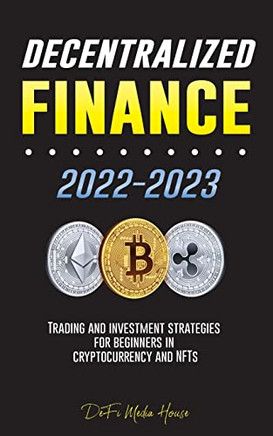 Decentralized Finance 2022-2023: Trading and investment strategies for beginners in cryptocurrency and NFTs