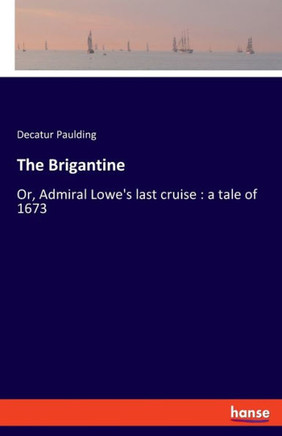 The Brigantine: Or, Admiral Lowe's last cruise: a tale of 1673