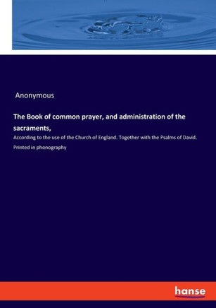 The Book of common prayer, and administration of the sacraments,: According to the use of the Church of England. Together with the Psalms of David. Pr