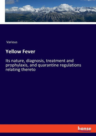 Yellow Fever: Its nature, diagnosis, treatment and prophylaxis, and quarantine regulations relating thereto
