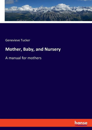 Mother, Baby, and Nursery: A manual for mothers
