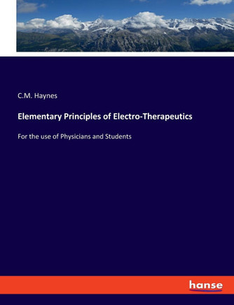 Elementary Principles of Electro-Therapeutics: For the use of Physicians and Students