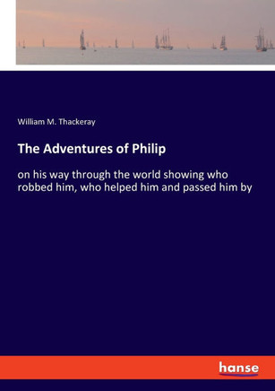 The Adventures of Philip: on his way through the world showing who robbed him, who helped him and passed him by
