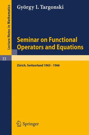 Seminar on Functional Operators and Equations: Forschungsinstitut F?r Mathematik, Eth, Z?rich, October 1965 - July 1966