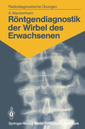 R?ntgendiagnostik Der Wirbel Des Erwachsenen: 125 Diagnostische ?bungen F?r Studenten Und Praktische Radiologen