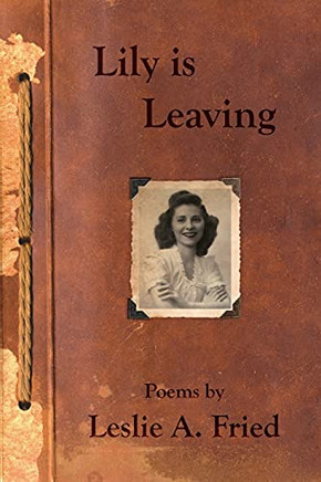 Lily Is Leaving: Poems By Leslie A. Fried