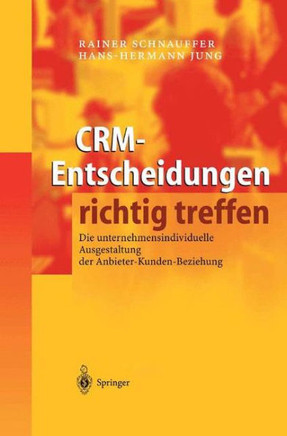 Crm-Entscheidungen Richtig Treffen: Die Unternehmensindividuelle Ausgestaltung Der Anbieter-Kunden-Beziehung