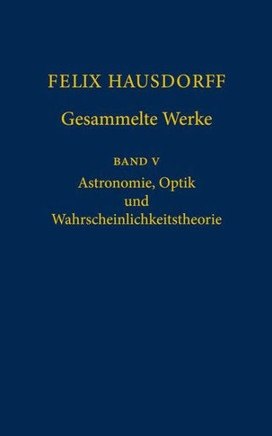 Felix Hausdorff - Gesammelte Werke Band 5: Astronomie, Optik Und Wahrscheinlichkeitstheorie