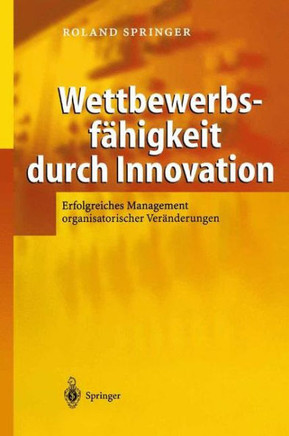 Wettbewerbsf?higkeit Durch Innovation: Erfolgreiches Management Organisatorischer Ver?nderungen