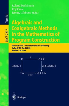 Algebraic and Coalgebraic Methods in the Mathematics of Program Construction: International Summer School and Workshop, Oxford, Uk, April 10-14, 2000,