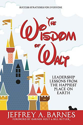 The Wisdom of Walt: Leadership Lessons from the Happiest Place on Earth (Volume 1)