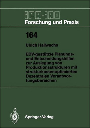 Edv-Gest?tzte Planungs- Und Entscheidungshilfen Zur Auslegung Von Produktionsstrukturen Mit Strukturkostenoptimierten Dezentralen Verantwortungsbereic