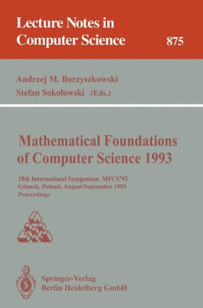 Mathematical Foundations of Computer Science 1993: 18th International Symposium, Mfcs'93, Gdańsk, Poland, August 30-September 3, 1993 Proceedings