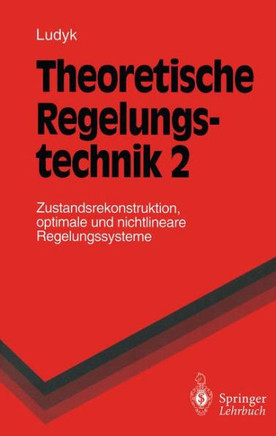 Theoretische Regelungstechnik 2: Zustandsrekonstruktion, Optimale Und Nichtlineare Regelungssysteme