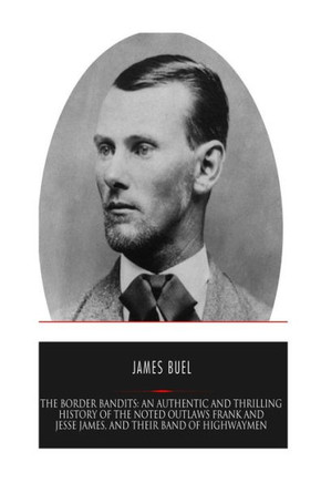 The Border Bandits: An Authentic And Thrilling History Of The Noted Outlaws, Jesse And Frank James, And Their Bands Of Highwaymen