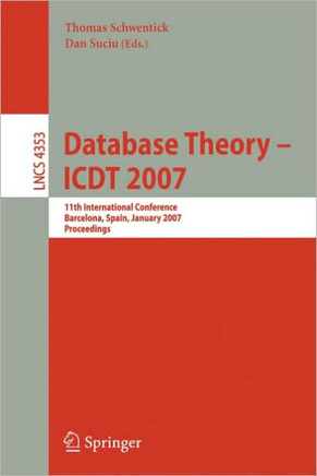 Database Theory - Icdt 2007: 11th International Conference, Barcelona, Spain, January 10-12, 2007, Proceedings